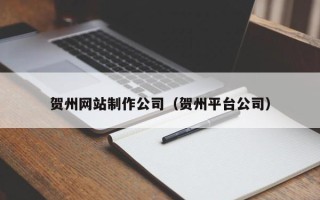 宁德贺州网站制作公司（贺州平台公司）
